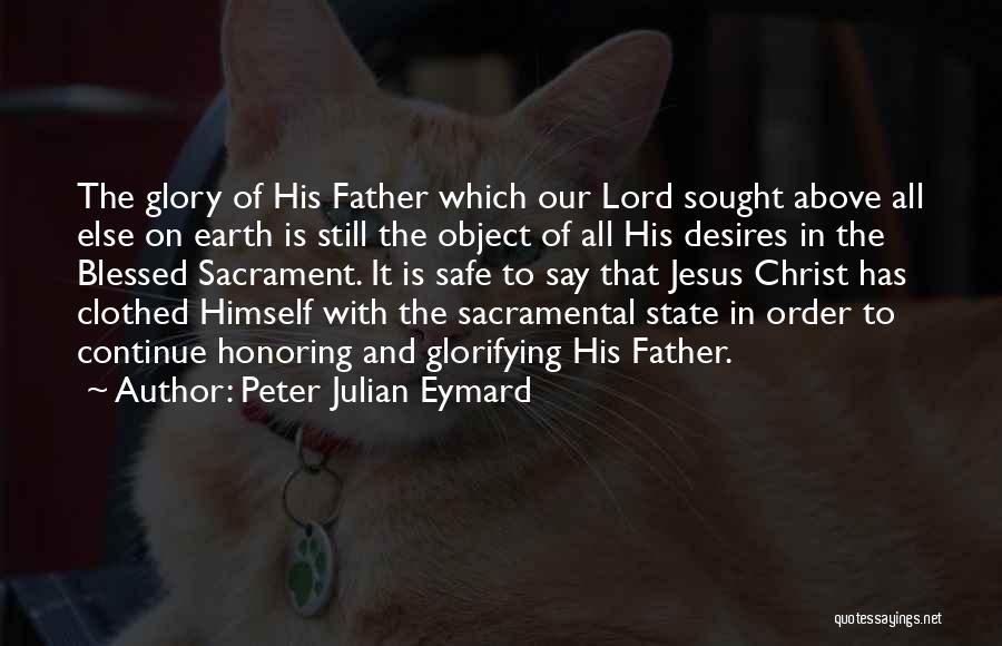 Peter Julian Eymard Quotes: The Glory Of His Father Which Our Lord Sought Above All Else On Earth Is Still The Object Of All