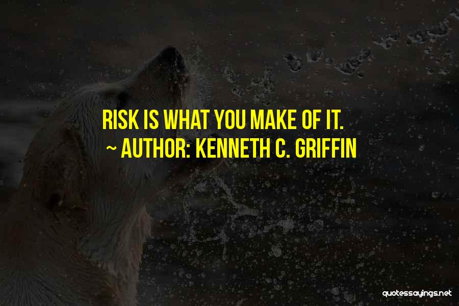 Kenneth C. Griffin Quotes: Risk Is What You Make Of It.