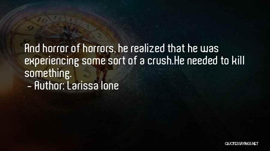 Larissa Ione Quotes: And Horror Of Horrors, He Realized That He Was Experiencing Some Sort Of A Crush.he Needed To Kill Something.