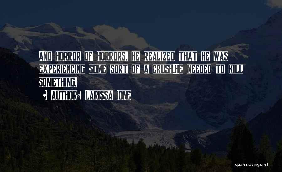 Larissa Ione Quotes: And Horror Of Horrors, He Realized That He Was Experiencing Some Sort Of A Crush.he Needed To Kill Something.