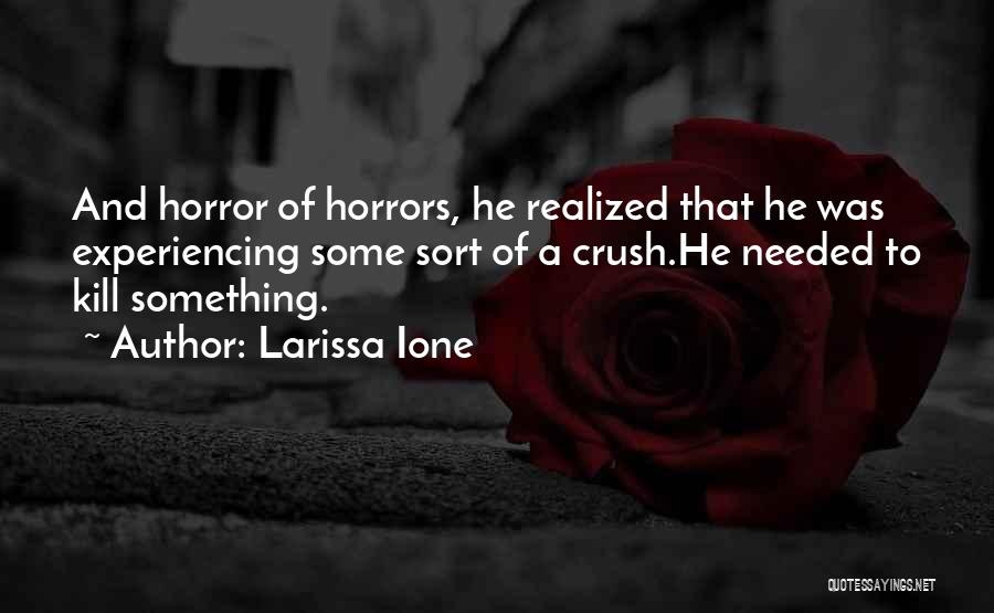 Larissa Ione Quotes: And Horror Of Horrors, He Realized That He Was Experiencing Some Sort Of A Crush.he Needed To Kill Something.