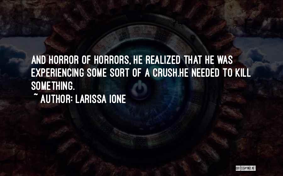 Larissa Ione Quotes: And Horror Of Horrors, He Realized That He Was Experiencing Some Sort Of A Crush.he Needed To Kill Something.