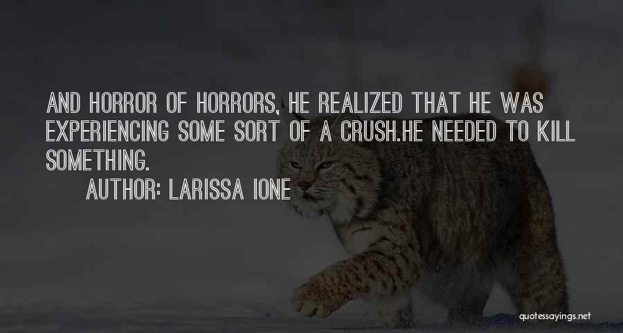 Larissa Ione Quotes: And Horror Of Horrors, He Realized That He Was Experiencing Some Sort Of A Crush.he Needed To Kill Something.