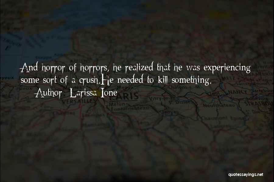 Larissa Ione Quotes: And Horror Of Horrors, He Realized That He Was Experiencing Some Sort Of A Crush.he Needed To Kill Something.