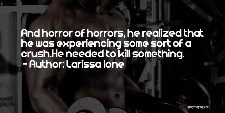 Larissa Ione Quotes: And Horror Of Horrors, He Realized That He Was Experiencing Some Sort Of A Crush.he Needed To Kill Something.