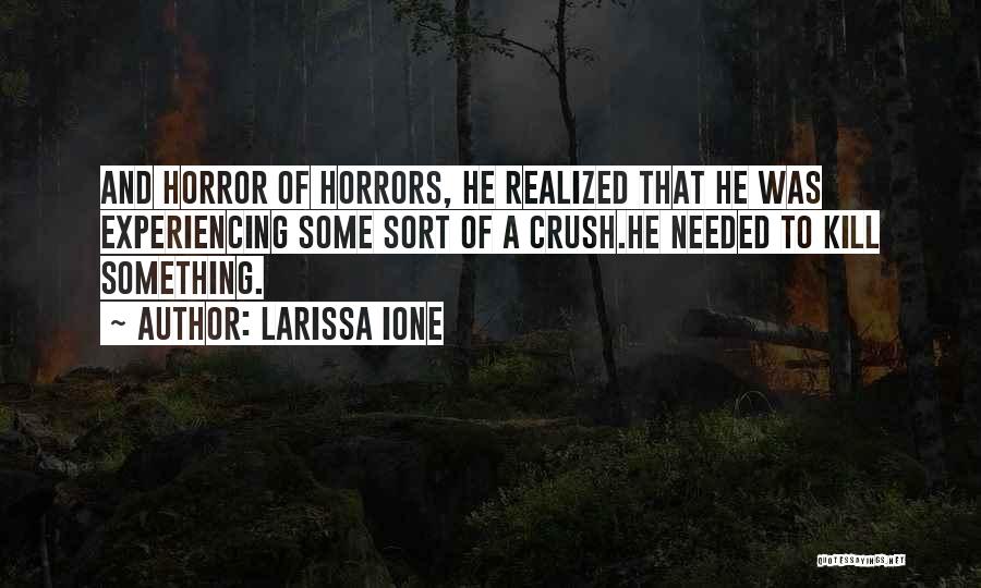 Larissa Ione Quotes: And Horror Of Horrors, He Realized That He Was Experiencing Some Sort Of A Crush.he Needed To Kill Something.