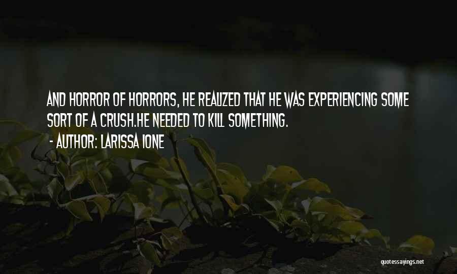 Larissa Ione Quotes: And Horror Of Horrors, He Realized That He Was Experiencing Some Sort Of A Crush.he Needed To Kill Something.