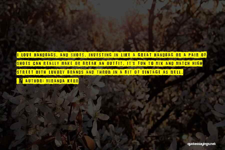 Miranda Kerr Quotes: I Love Handbags. And Shoes. Investing In Like A Great Handbag Or A Pair Of Shoes Can Really Make Or