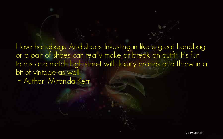 Miranda Kerr Quotes: I Love Handbags. And Shoes. Investing In Like A Great Handbag Or A Pair Of Shoes Can Really Make Or