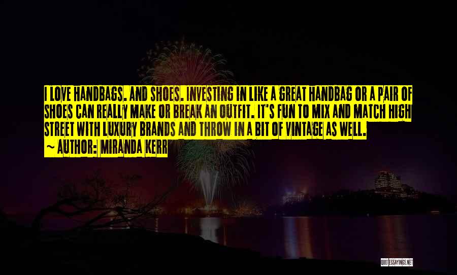 Miranda Kerr Quotes: I Love Handbags. And Shoes. Investing In Like A Great Handbag Or A Pair Of Shoes Can Really Make Or