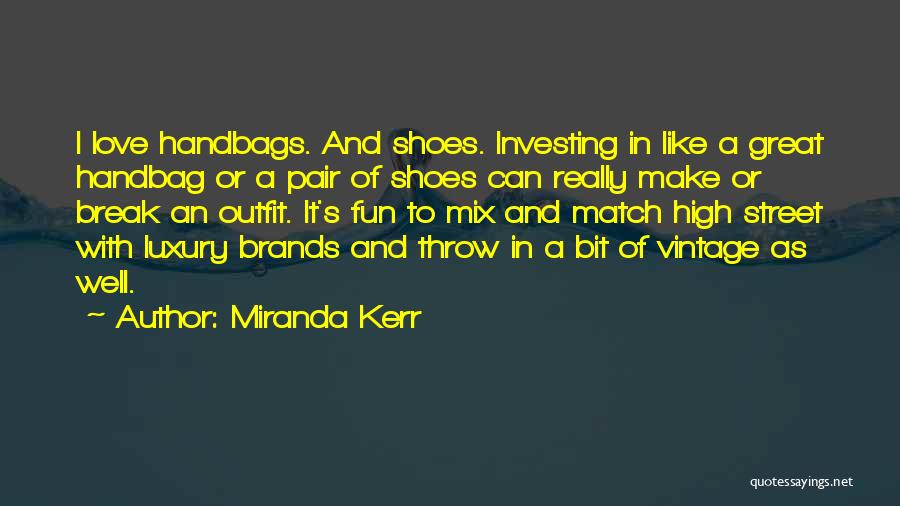 Miranda Kerr Quotes: I Love Handbags. And Shoes. Investing In Like A Great Handbag Or A Pair Of Shoes Can Really Make Or