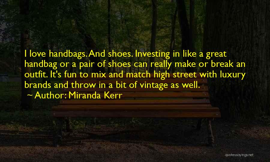 Miranda Kerr Quotes: I Love Handbags. And Shoes. Investing In Like A Great Handbag Or A Pair Of Shoes Can Really Make Or