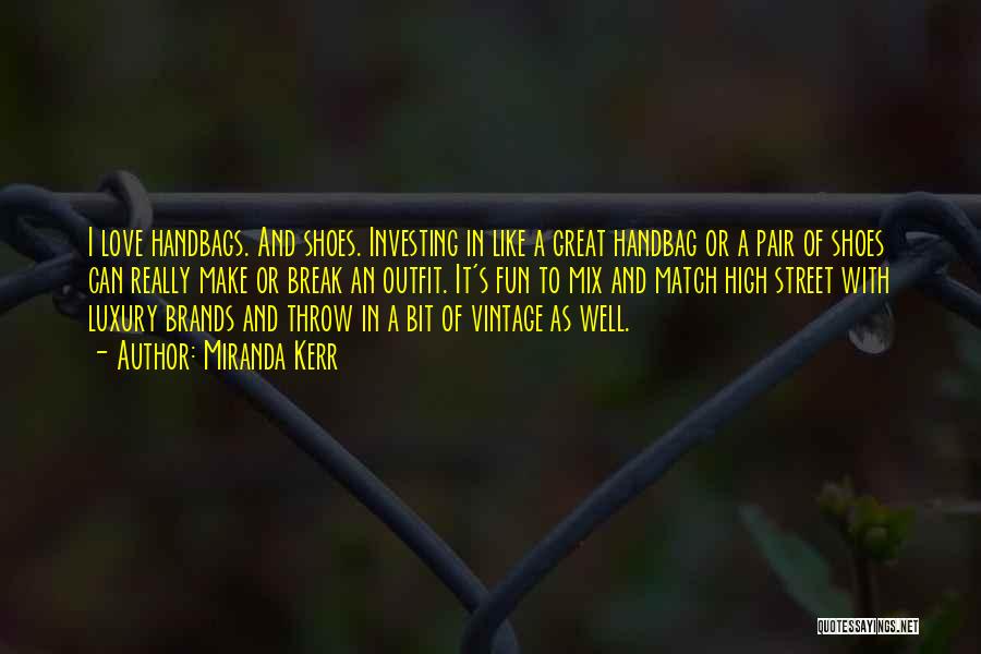 Miranda Kerr Quotes: I Love Handbags. And Shoes. Investing In Like A Great Handbag Or A Pair Of Shoes Can Really Make Or