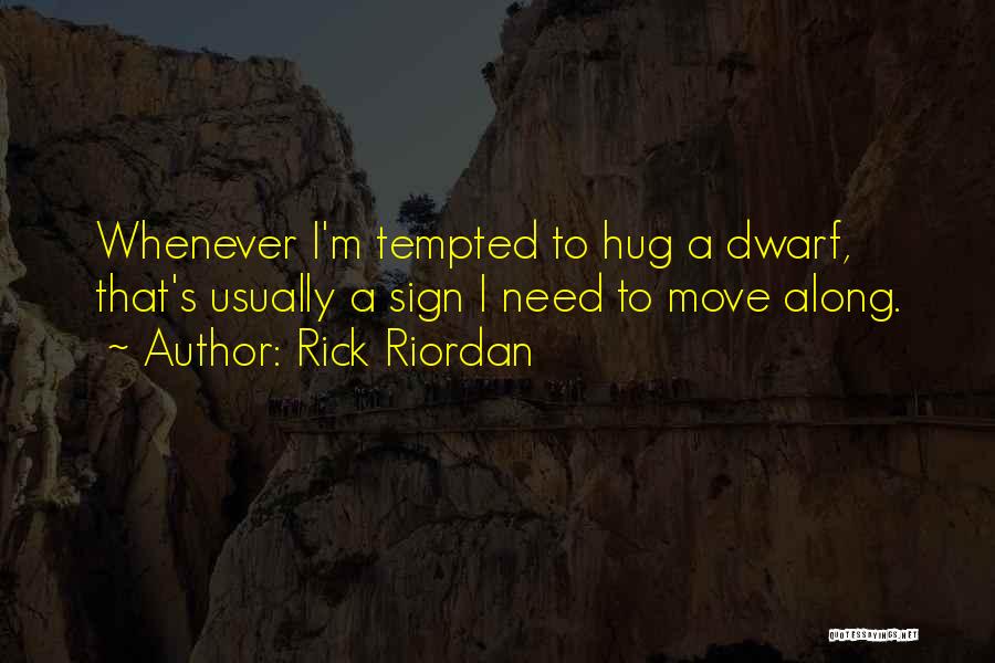 Rick Riordan Quotes: Whenever I'm Tempted To Hug A Dwarf, That's Usually A Sign I Need To Move Along.