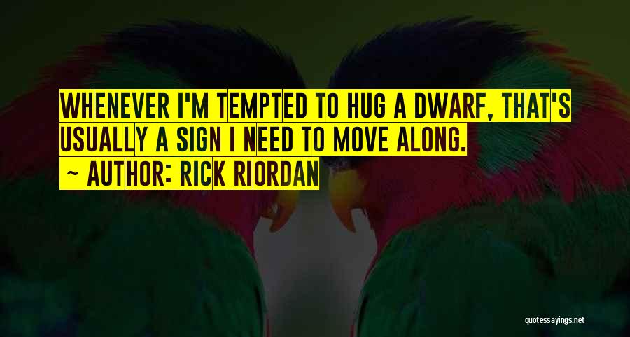 Rick Riordan Quotes: Whenever I'm Tempted To Hug A Dwarf, That's Usually A Sign I Need To Move Along.