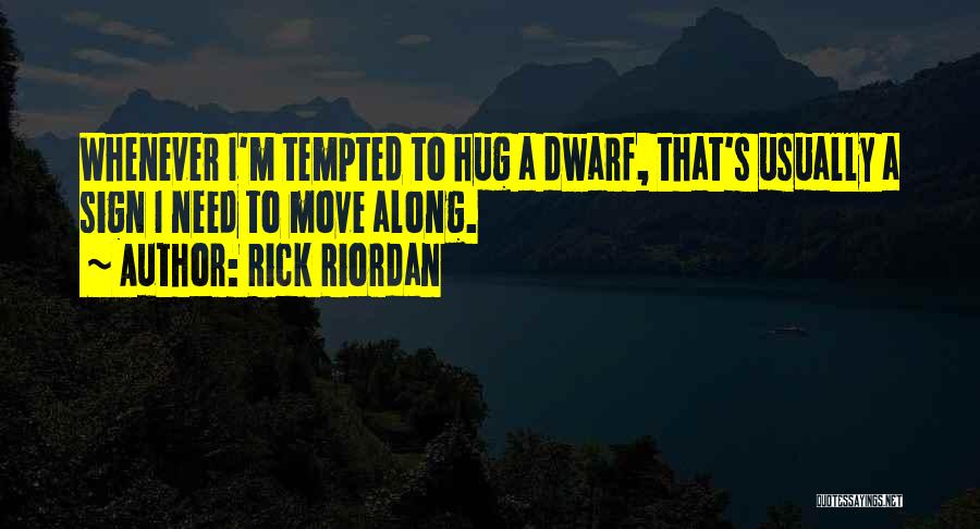 Rick Riordan Quotes: Whenever I'm Tempted To Hug A Dwarf, That's Usually A Sign I Need To Move Along.