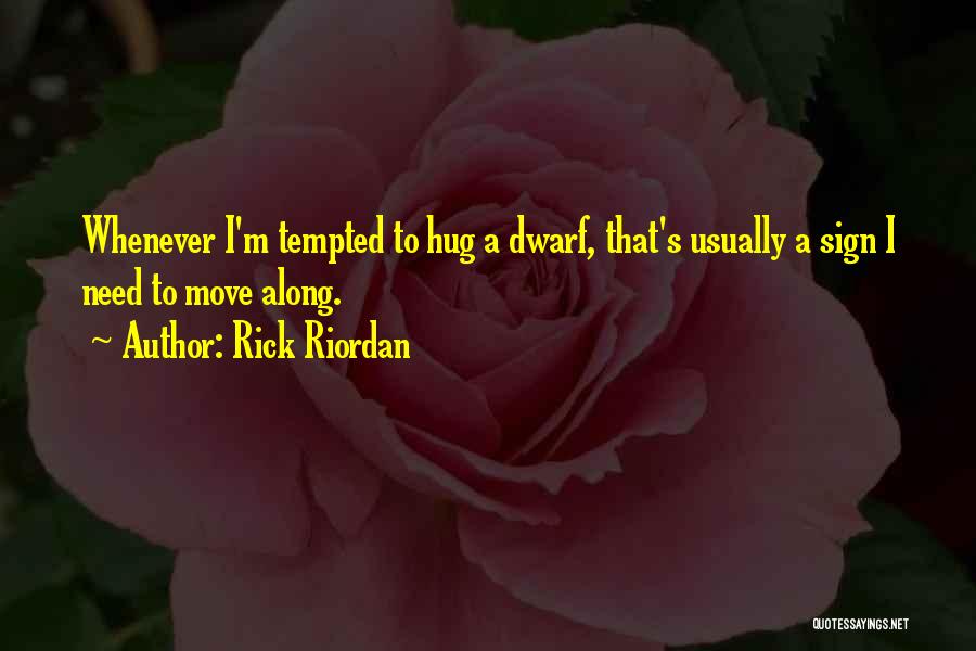 Rick Riordan Quotes: Whenever I'm Tempted To Hug A Dwarf, That's Usually A Sign I Need To Move Along.