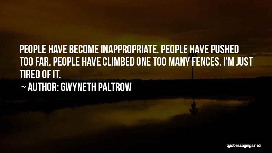 Gwyneth Paltrow Quotes: People Have Become Inappropriate. People Have Pushed Too Far. People Have Climbed One Too Many Fences. I'm Just Tired Of