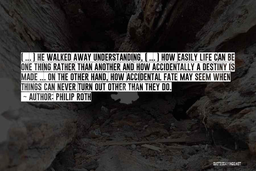Philip Roth Quotes: ( ... ) He Walked Away Understanding, ( ... ) How Easily Life Can Be One Thing Rather Than Another