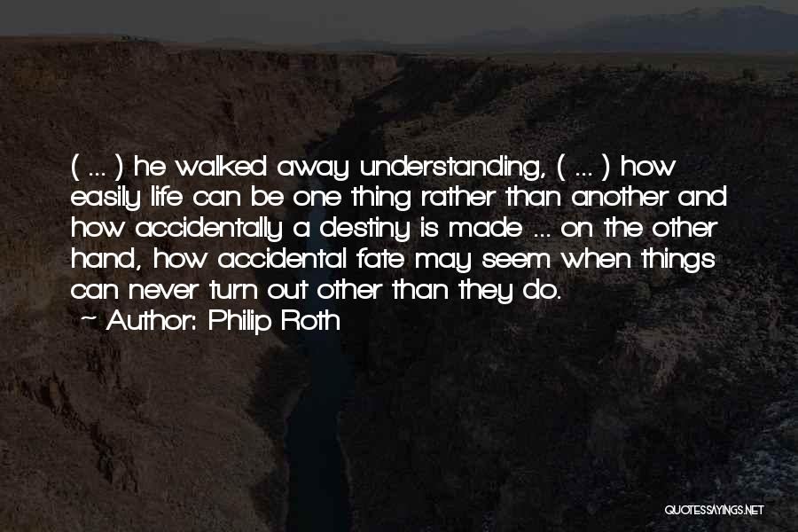 Philip Roth Quotes: ( ... ) He Walked Away Understanding, ( ... ) How Easily Life Can Be One Thing Rather Than Another
