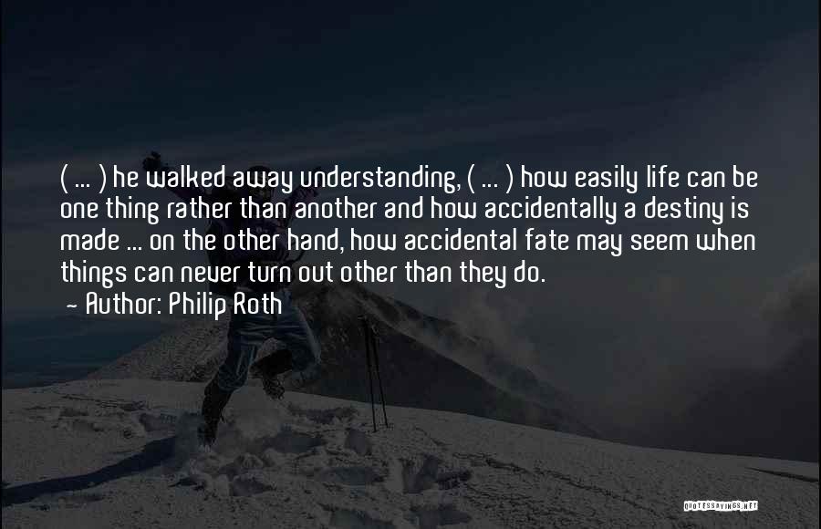 Philip Roth Quotes: ( ... ) He Walked Away Understanding, ( ... ) How Easily Life Can Be One Thing Rather Than Another