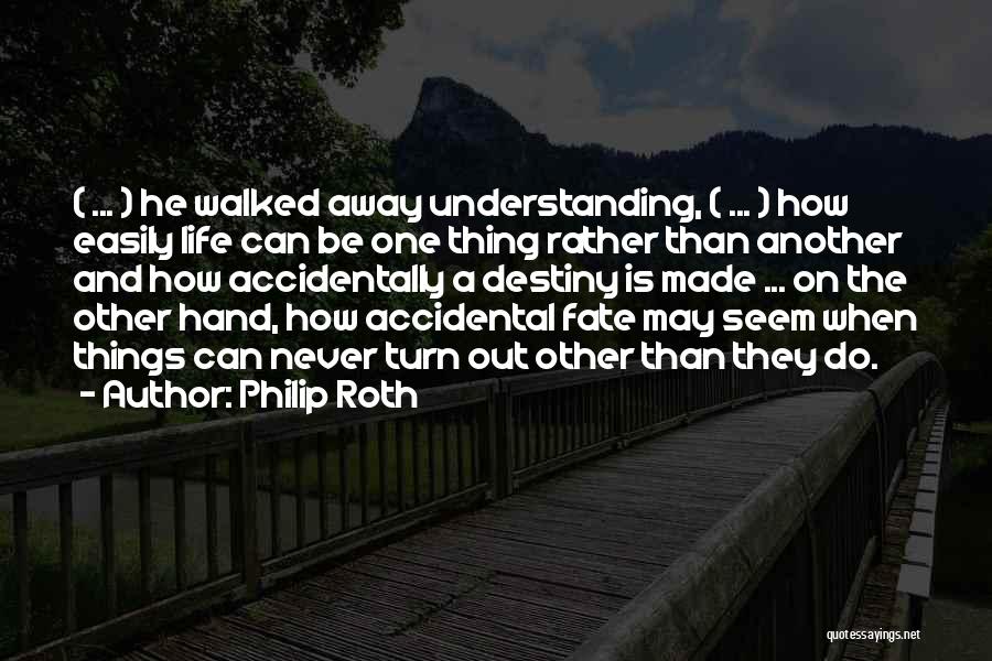 Philip Roth Quotes: ( ... ) He Walked Away Understanding, ( ... ) How Easily Life Can Be One Thing Rather Than Another