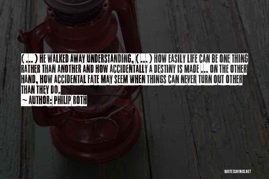Philip Roth Quotes: ( ... ) He Walked Away Understanding, ( ... ) How Easily Life Can Be One Thing Rather Than Another