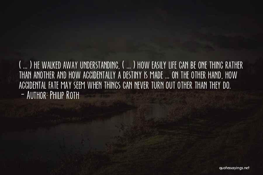 Philip Roth Quotes: ( ... ) He Walked Away Understanding, ( ... ) How Easily Life Can Be One Thing Rather Than Another