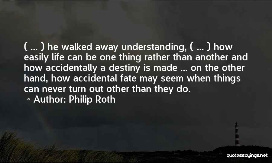Philip Roth Quotes: ( ... ) He Walked Away Understanding, ( ... ) How Easily Life Can Be One Thing Rather Than Another