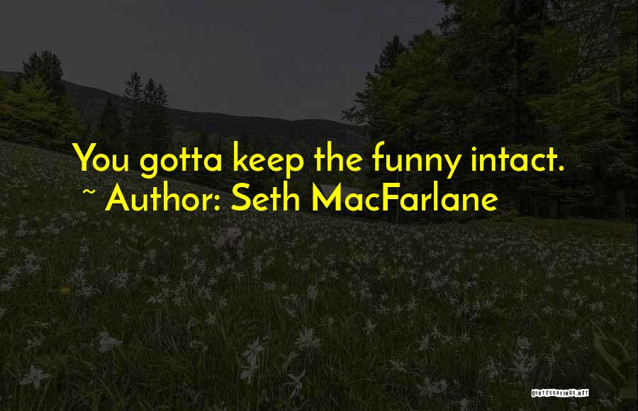 Seth MacFarlane Quotes: You Gotta Keep The Funny Intact.