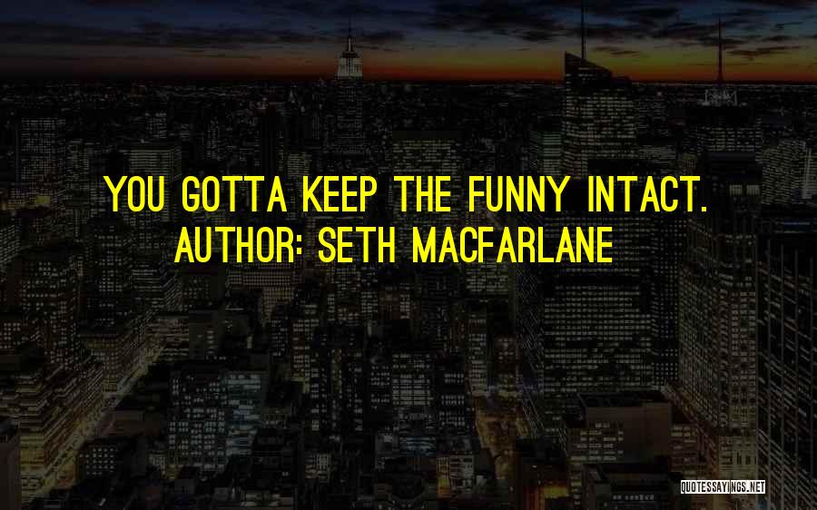 Seth MacFarlane Quotes: You Gotta Keep The Funny Intact.