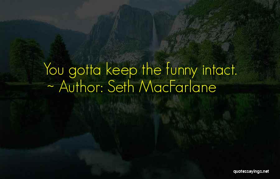 Seth MacFarlane Quotes: You Gotta Keep The Funny Intact.