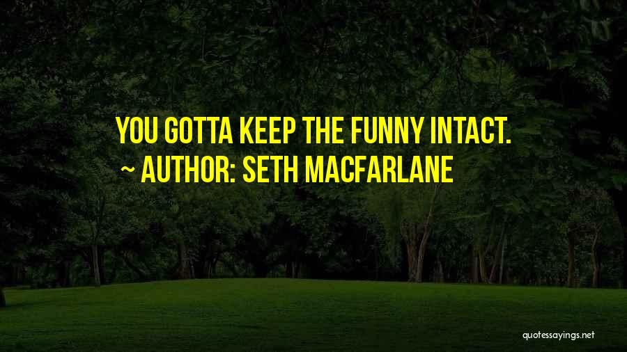 Seth MacFarlane Quotes: You Gotta Keep The Funny Intact.