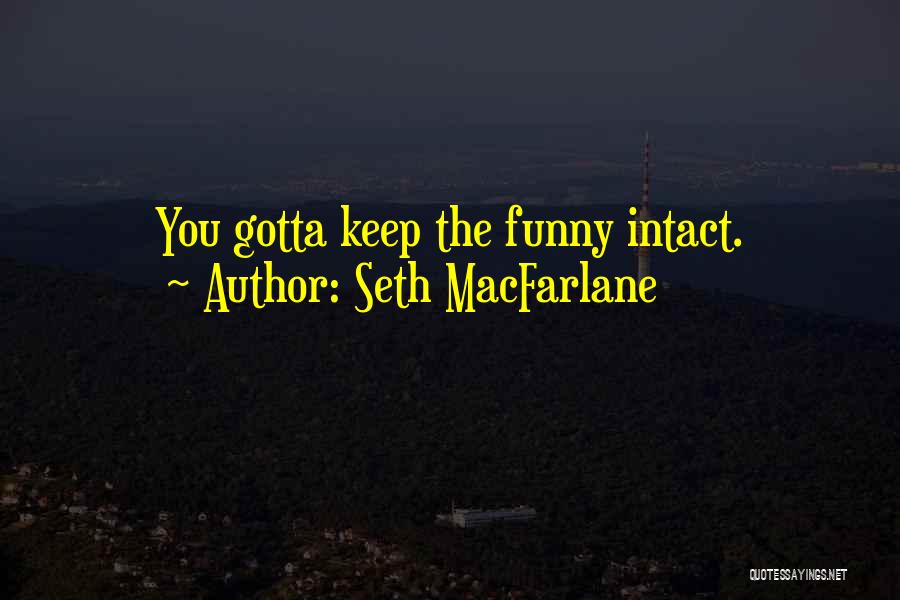 Seth MacFarlane Quotes: You Gotta Keep The Funny Intact.