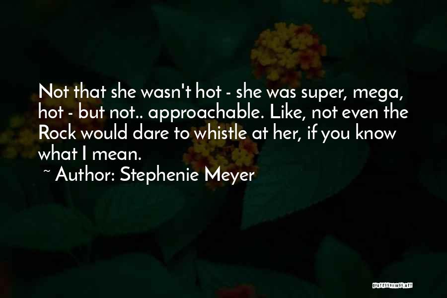 Stephenie Meyer Quotes: Not That She Wasn't Hot - She Was Super, Mega, Hot - But Not.. Approachable. Like, Not Even The Rock