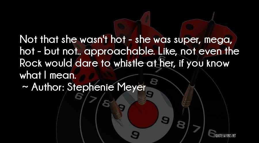 Stephenie Meyer Quotes: Not That She Wasn't Hot - She Was Super, Mega, Hot - But Not.. Approachable. Like, Not Even The Rock