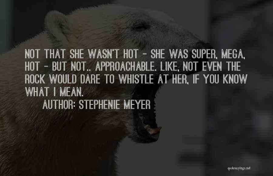 Stephenie Meyer Quotes: Not That She Wasn't Hot - She Was Super, Mega, Hot - But Not.. Approachable. Like, Not Even The Rock