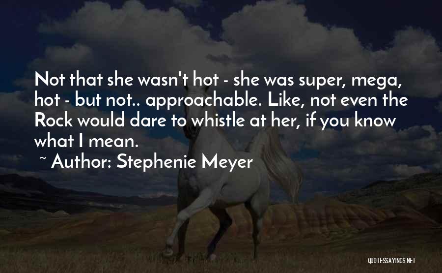 Stephenie Meyer Quotes: Not That She Wasn't Hot - She Was Super, Mega, Hot - But Not.. Approachable. Like, Not Even The Rock