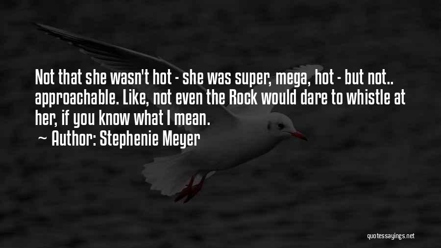 Stephenie Meyer Quotes: Not That She Wasn't Hot - She Was Super, Mega, Hot - But Not.. Approachable. Like, Not Even The Rock