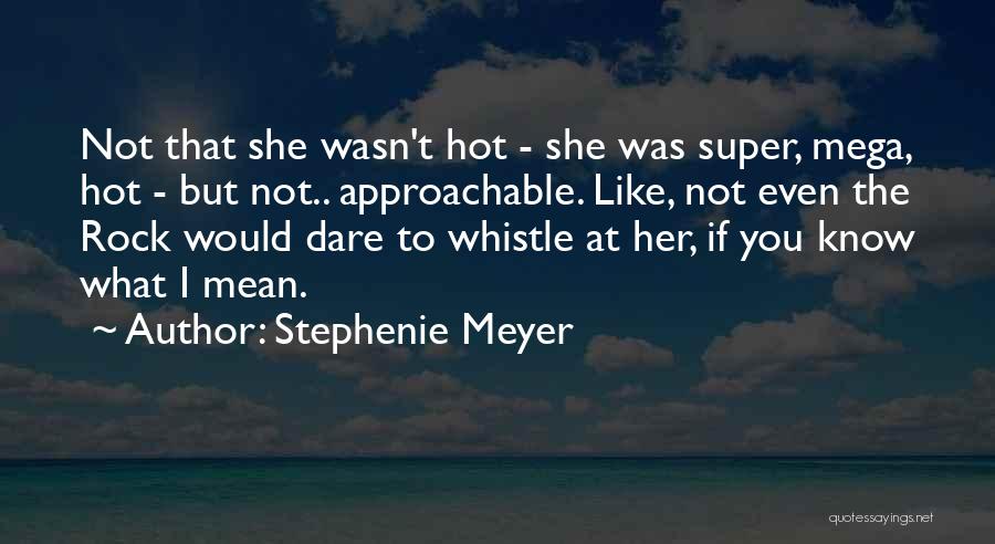 Stephenie Meyer Quotes: Not That She Wasn't Hot - She Was Super, Mega, Hot - But Not.. Approachable. Like, Not Even The Rock