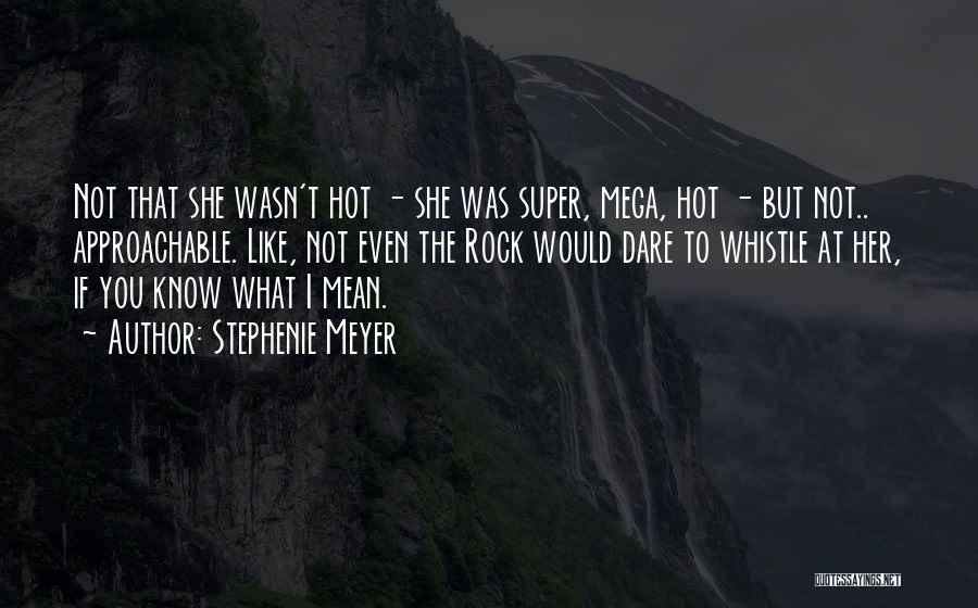 Stephenie Meyer Quotes: Not That She Wasn't Hot - She Was Super, Mega, Hot - But Not.. Approachable. Like, Not Even The Rock