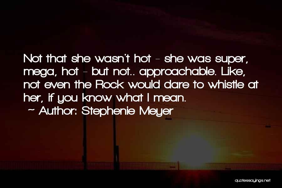 Stephenie Meyer Quotes: Not That She Wasn't Hot - She Was Super, Mega, Hot - But Not.. Approachable. Like, Not Even The Rock