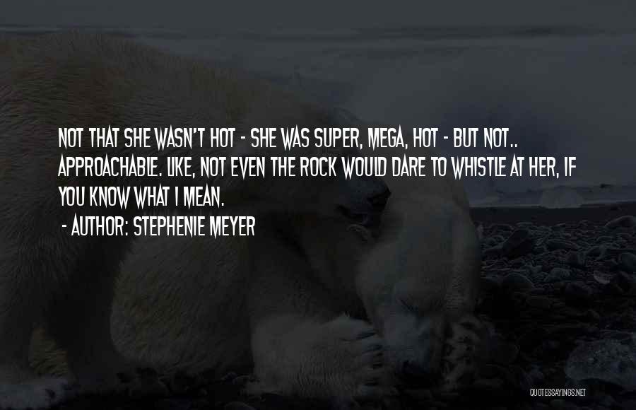 Stephenie Meyer Quotes: Not That She Wasn't Hot - She Was Super, Mega, Hot - But Not.. Approachable. Like, Not Even The Rock