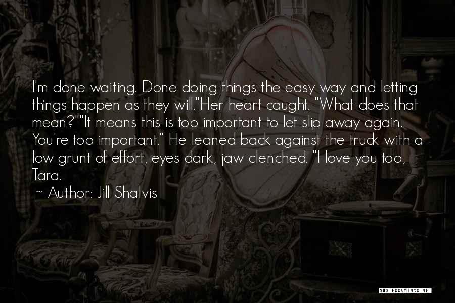 Jill Shalvis Quotes: I'm Done Waiting. Done Doing Things The Easy Way And Letting Things Happen As They Will.her Heart Caught. What Does