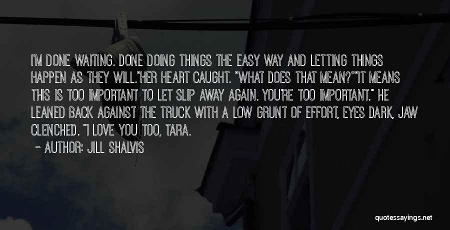 Jill Shalvis Quotes: I'm Done Waiting. Done Doing Things The Easy Way And Letting Things Happen As They Will.her Heart Caught. What Does