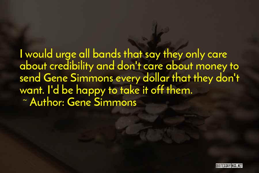 Gene Simmons Quotes: I Would Urge All Bands That Say They Only Care About Credibility And Don't Care About Money To Send Gene