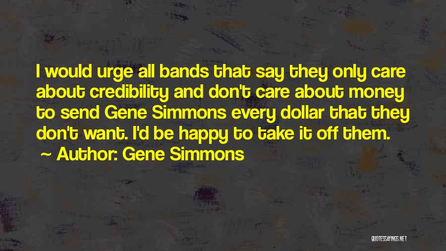 Gene Simmons Quotes: I Would Urge All Bands That Say They Only Care About Credibility And Don't Care About Money To Send Gene
