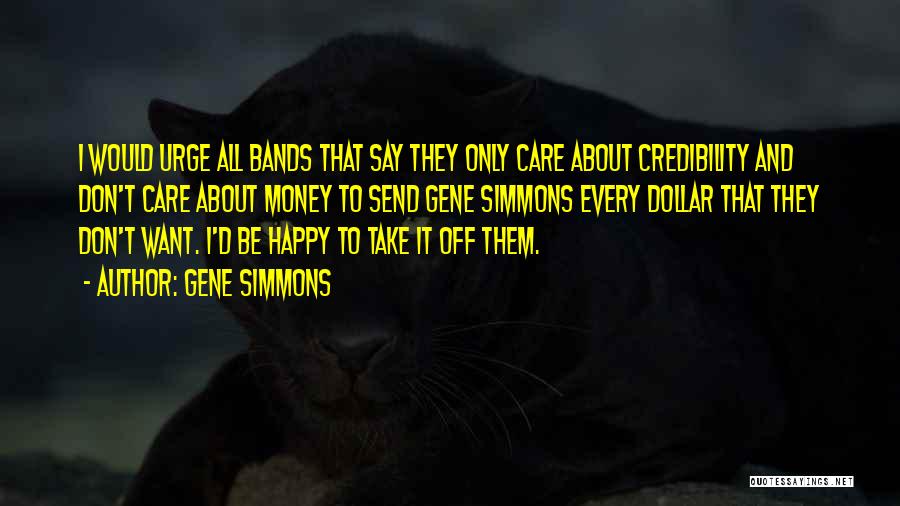 Gene Simmons Quotes: I Would Urge All Bands That Say They Only Care About Credibility And Don't Care About Money To Send Gene