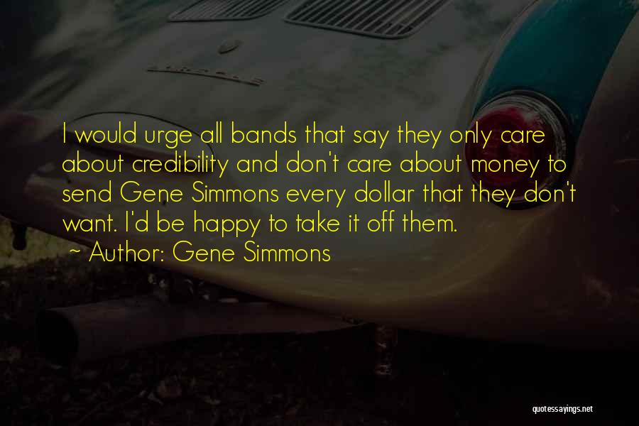 Gene Simmons Quotes: I Would Urge All Bands That Say They Only Care About Credibility And Don't Care About Money To Send Gene