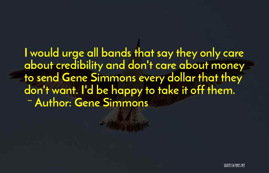Gene Simmons Quotes: I Would Urge All Bands That Say They Only Care About Credibility And Don't Care About Money To Send Gene